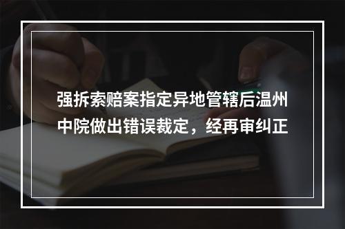 强拆索赔案指定异地管辖后温州中院做出错误裁定，经再审纠正