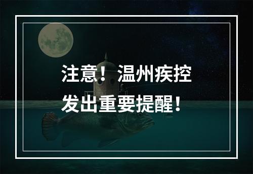 注意！温州疾控发出重要提醒！