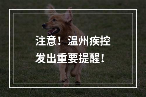 注意！温州疾控发出重要提醒！