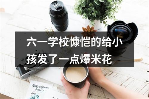 六一学校慷恺的给小孩发了一点爆米花