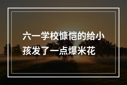 六一学校慷恺的给小孩发了一点爆米花