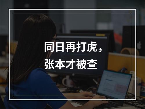 同日再打虎，张本才被查