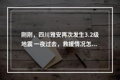刚刚，四川雅安再次发生3.2级地震 一夜过去，救援情况怎么样了？