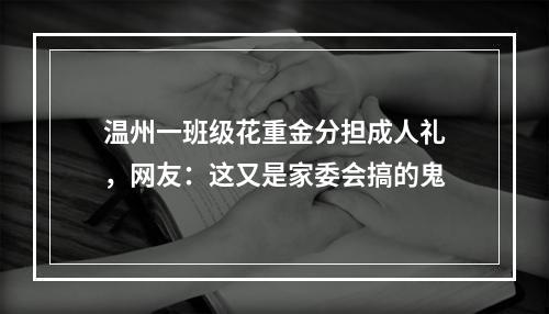 温州一班级花重金分担成人礼，网友：这又是家委会搞的鬼