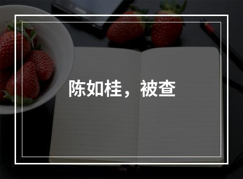 陈如桂，被查