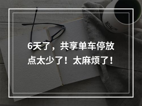 6天了，共享单车停放点太少了！太麻烦了！