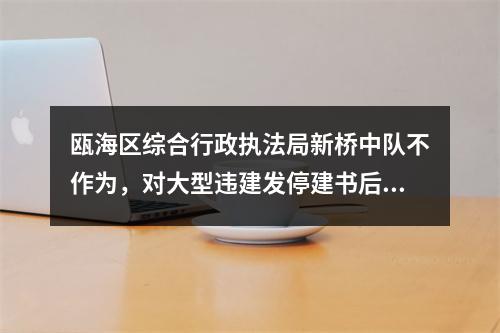 瓯海区综合行政执法局新桥中队不作为，对大型违建发停建书后，其仍在建近2个月至完工