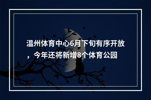 温州体育中心6月下旬有序开放，今年还将新增8个体育公园