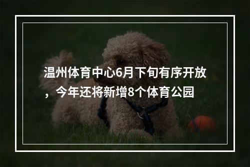 温州体育中心6月下旬有序开放，今年还将新增8个体育公园