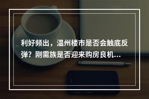 利好频出，温州楼市是否会触底反弹？刚需族是否迎来购房良机？
