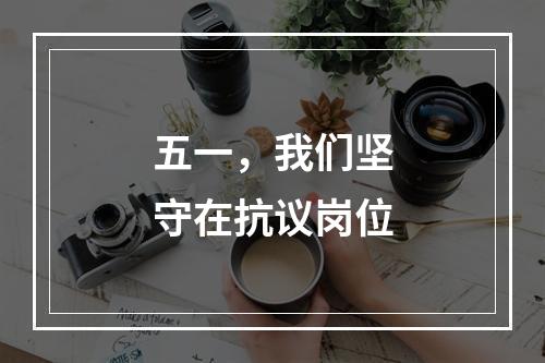 五一，我们坚守在抗议岗位