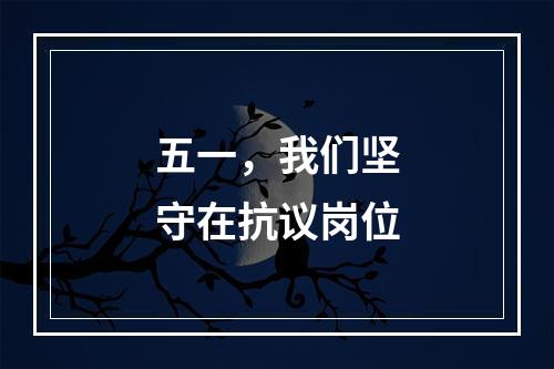 五一，我们坚守在抗议岗位