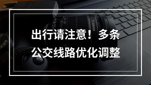 出行请注意！多条公交线路优化调整