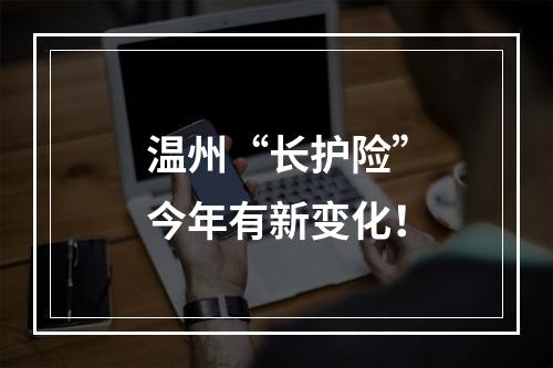 温州“长护险”今年有新变化！