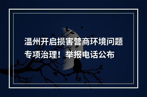 温州开启损害营商环境问题专项治理！举报电话公布