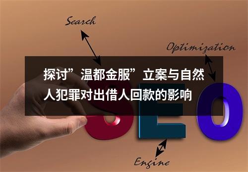 探讨”温都金服”立案与自然人犯罪对出借人回款的影响
