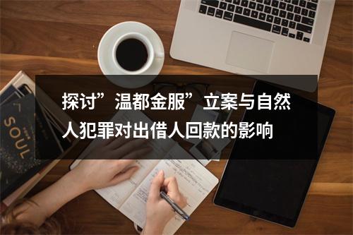 探讨”温都金服”立案与自然人犯罪对出借人回款的影响