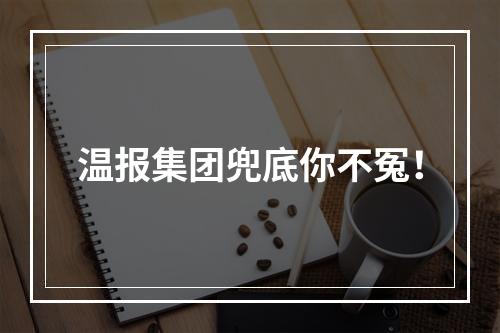 温报集团兜底你不冤！