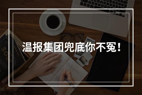 温报集团兜底你不冤！