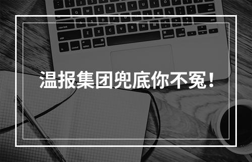 温报集团兜底你不冤！
