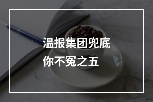 温报集团兜底你不冤之五
