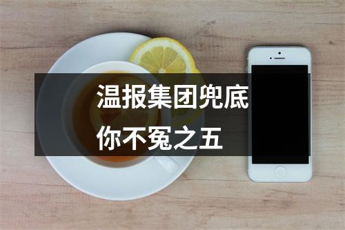 温报集团兜底你不冤之五