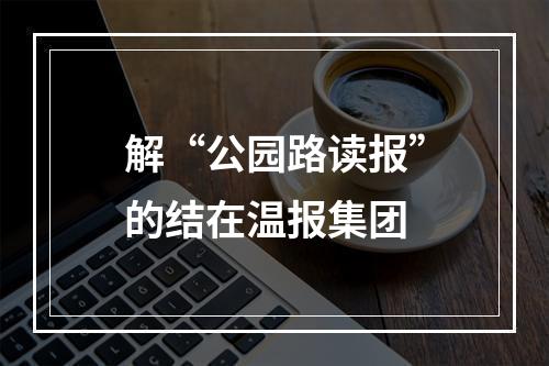 解“公园路读报”的结在温报集团