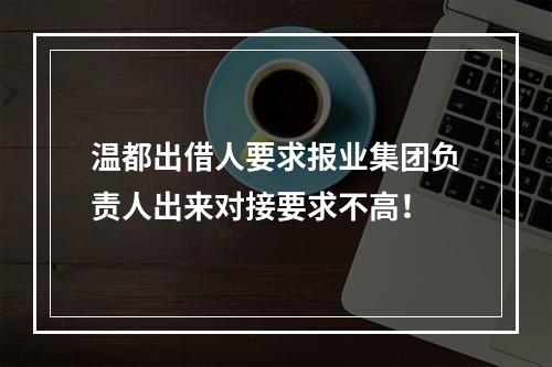 温都出借人要求报业集团负责人出来对接要求不高！