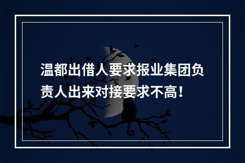 温都出借人要求报业集团负责人出来对接要求不高！