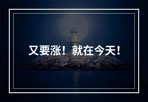 又要涨！就在今天！