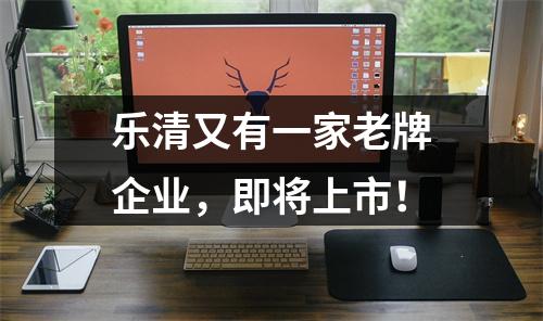乐清又有一家老牌企业，即将上市！