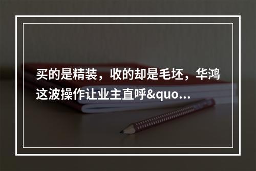 买的是精装，收的却是毛坯，华鸿这波操作让业主直呼"看不懂!"