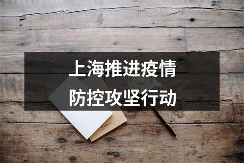 上海推进疫情防控攻坚行动