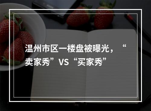 温州市区一楼盘被曝光，“卖家秀”VS“买家秀”