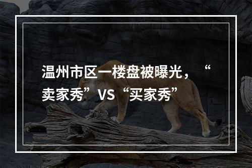 温州市区一楼盘被曝光，“卖家秀”VS“买家秀”