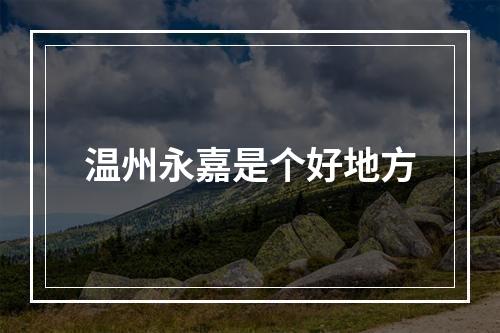 温州永嘉是个好地方