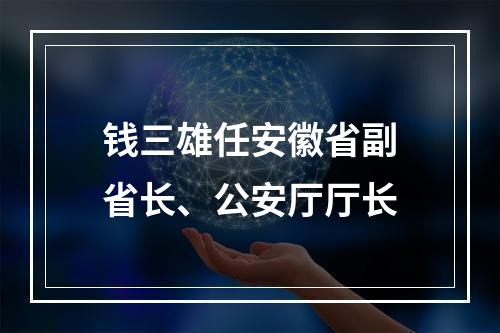钱三雄任安徽省副省长、公安厅厅长
