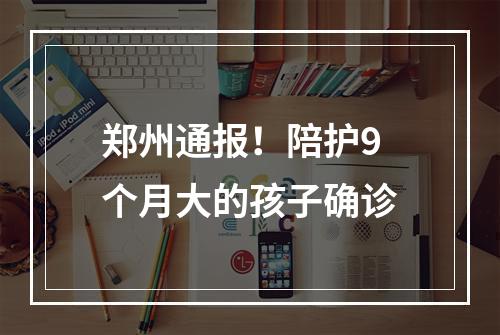 郑州通报！陪护9个月大的孩子确诊