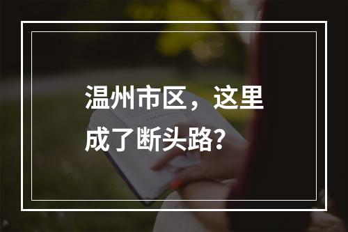 温州市区，这里成了断头路？