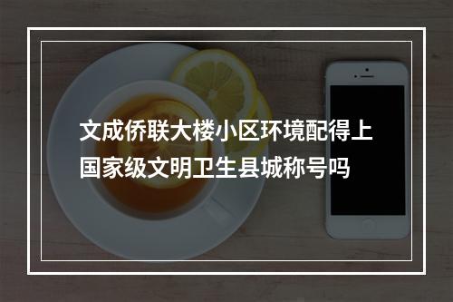 文成侨联大楼小区环境配得上国家级文明卫生县城称号吗