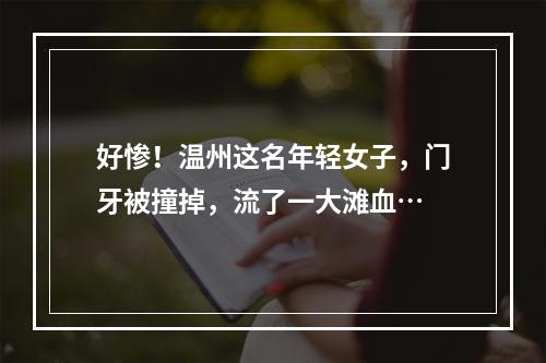 好惨！温州这名年轻女子，门牙被撞掉，流了一大滩血…