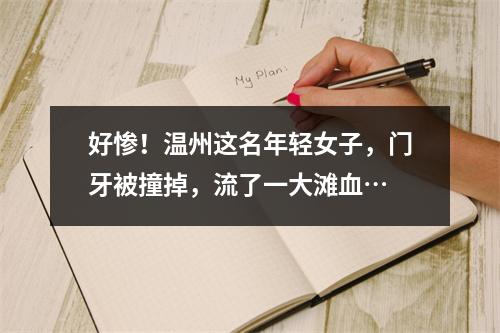 好惨！温州这名年轻女子，门牙被撞掉，流了一大滩血…