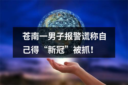 苍南一男子报警谎称自己得“新冠”被抓！