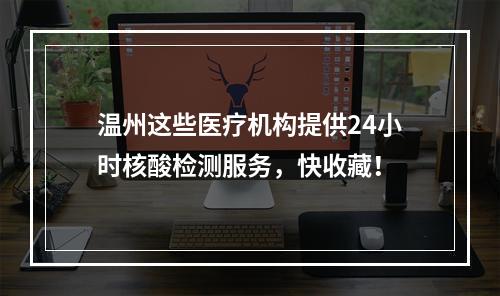 温州这些医疗机构提供24小时核酸检测服务，快收藏！