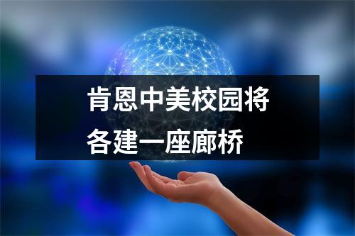 肯恩中美校园将各建一座廊桥