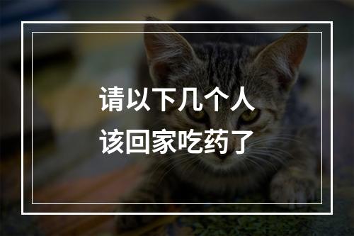 请以下几个人该回家吃药了