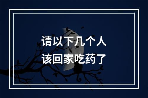 请以下几个人该回家吃药了
