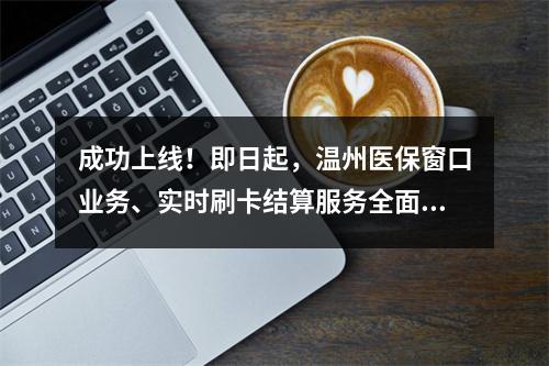 成功上线！即日起，温州医保窗口业务、实时刷卡结算服务全面恢复