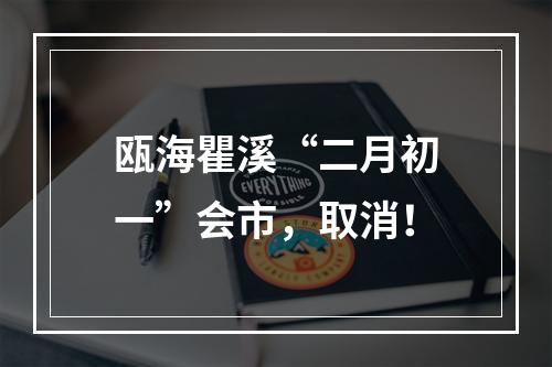 瓯海瞿溪“二月初一”会市，取消！