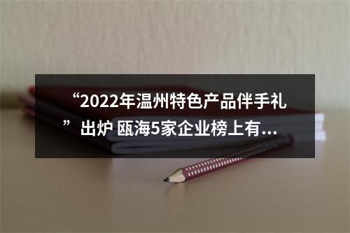 “2022年温州特色产品伴手礼”出炉 瓯海5家企业榜上有名